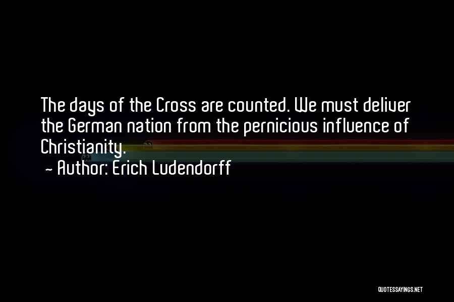 Erich Ludendorff Quotes: The Days Of The Cross Are Counted. We Must Deliver The German Nation From The Pernicious Influence Of Christianity.