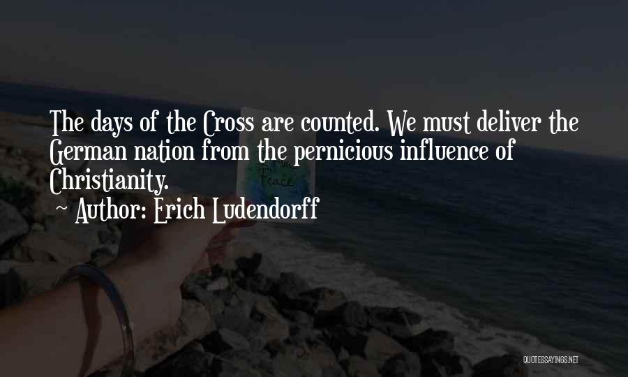 Erich Ludendorff Quotes: The Days Of The Cross Are Counted. We Must Deliver The German Nation From The Pernicious Influence Of Christianity.