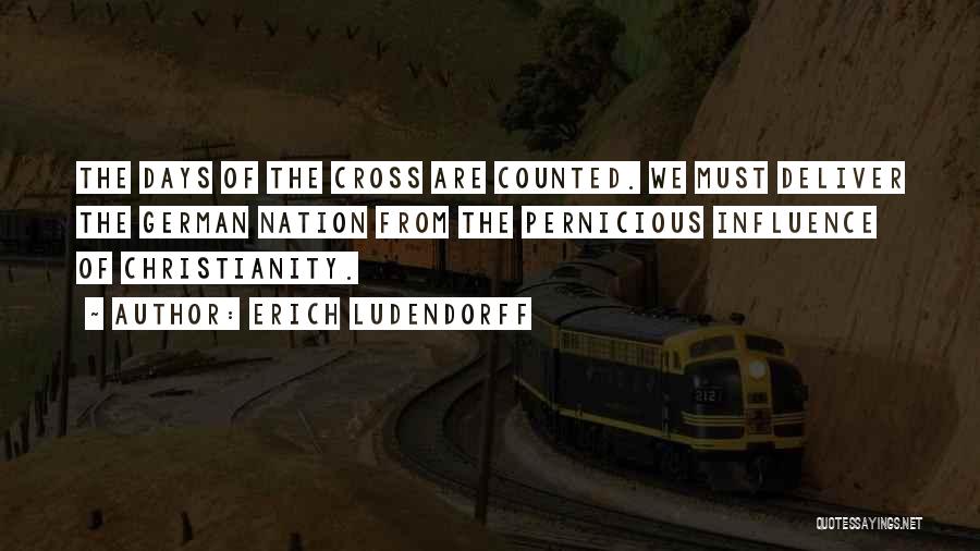 Erich Ludendorff Quotes: The Days Of The Cross Are Counted. We Must Deliver The German Nation From The Pernicious Influence Of Christianity.