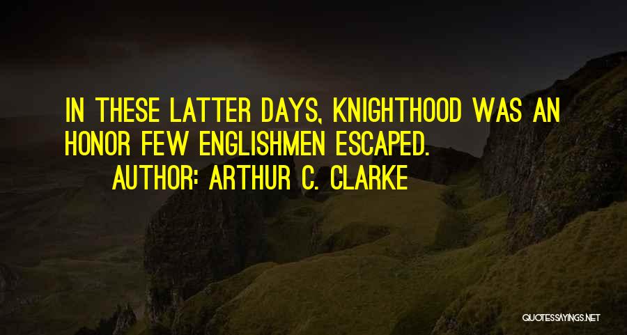 Arthur C. Clarke Quotes: In These Latter Days, Knighthood Was An Honor Few Englishmen Escaped.