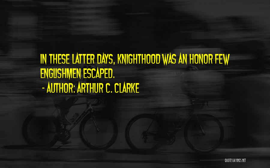 Arthur C. Clarke Quotes: In These Latter Days, Knighthood Was An Honor Few Englishmen Escaped.