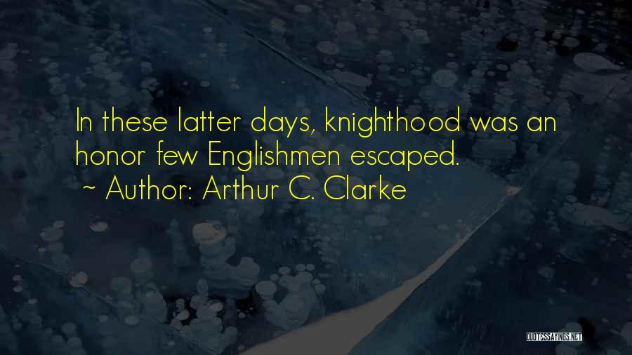 Arthur C. Clarke Quotes: In These Latter Days, Knighthood Was An Honor Few Englishmen Escaped.