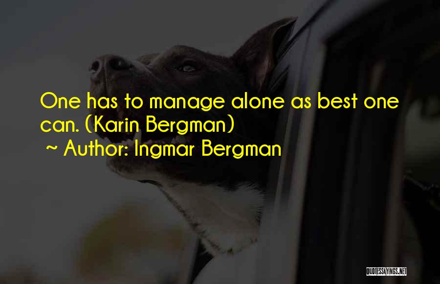 Ingmar Bergman Quotes: One Has To Manage Alone As Best One Can. (karin Bergman)