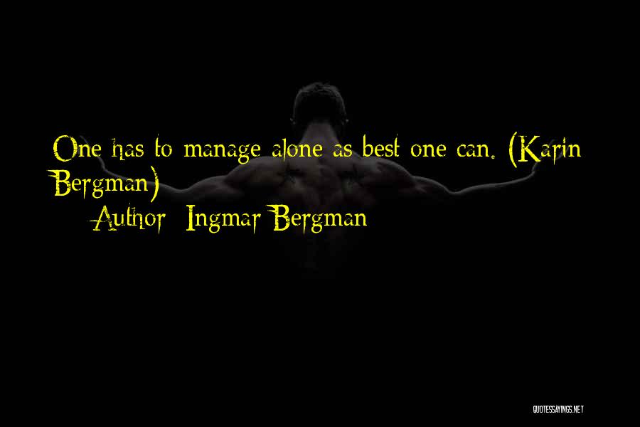 Ingmar Bergman Quotes: One Has To Manage Alone As Best One Can. (karin Bergman)