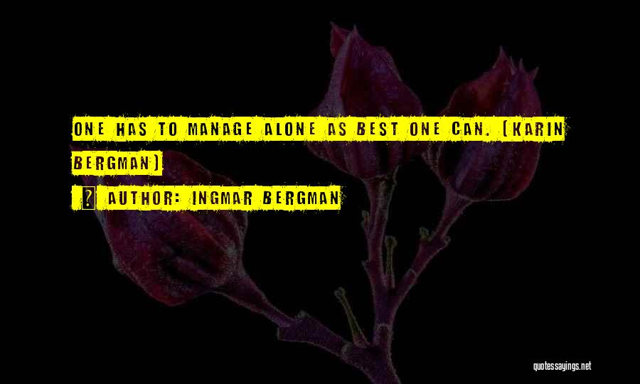 Ingmar Bergman Quotes: One Has To Manage Alone As Best One Can. (karin Bergman)