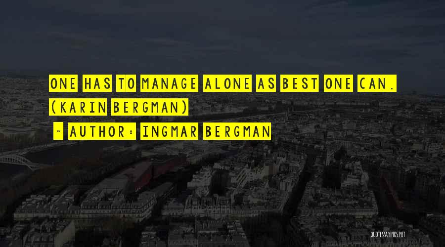 Ingmar Bergman Quotes: One Has To Manage Alone As Best One Can. (karin Bergman)