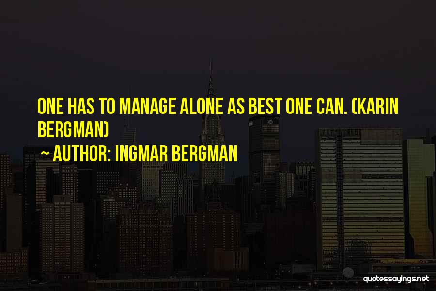 Ingmar Bergman Quotes: One Has To Manage Alone As Best One Can. (karin Bergman)