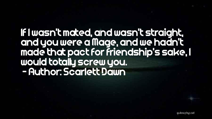 Scarlett Dawn Quotes: If I Wasn't Mated, And Wasn't Straight, And You Were A Mage, And We Hadn't Made That Pact For Friendship's