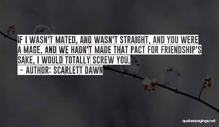 Scarlett Dawn Quotes: If I Wasn't Mated, And Wasn't Straight, And You Were A Mage, And We Hadn't Made That Pact For Friendship's