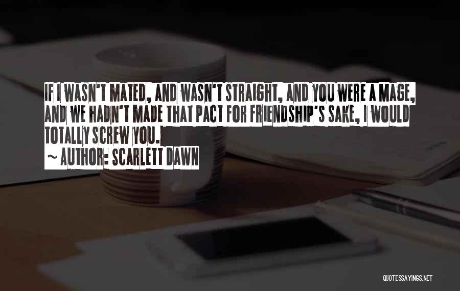 Scarlett Dawn Quotes: If I Wasn't Mated, And Wasn't Straight, And You Were A Mage, And We Hadn't Made That Pact For Friendship's