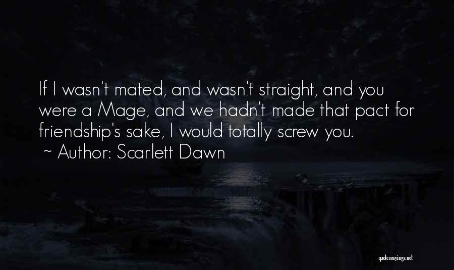 Scarlett Dawn Quotes: If I Wasn't Mated, And Wasn't Straight, And You Were A Mage, And We Hadn't Made That Pact For Friendship's