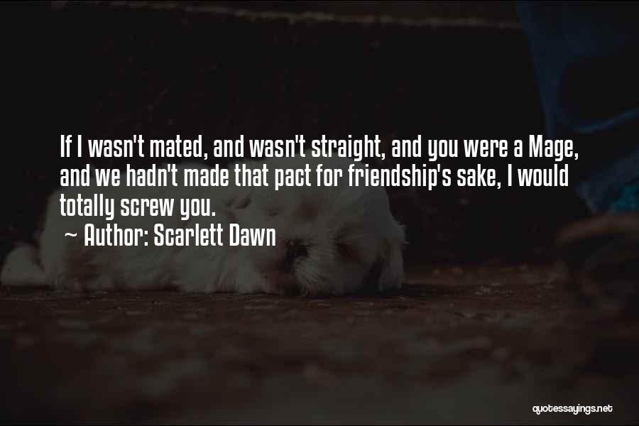 Scarlett Dawn Quotes: If I Wasn't Mated, And Wasn't Straight, And You Were A Mage, And We Hadn't Made That Pact For Friendship's