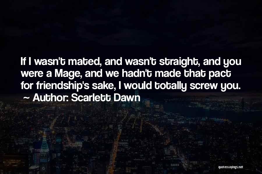 Scarlett Dawn Quotes: If I Wasn't Mated, And Wasn't Straight, And You Were A Mage, And We Hadn't Made That Pact For Friendship's