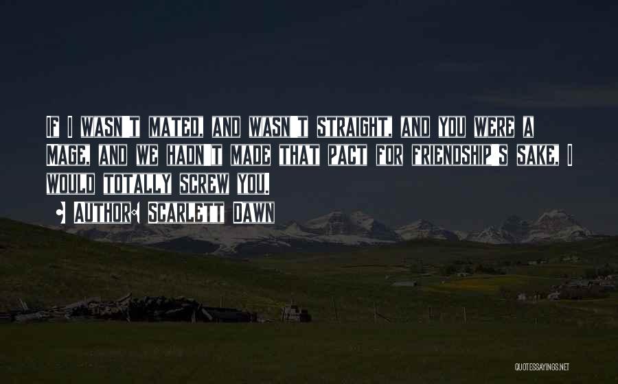 Scarlett Dawn Quotes: If I Wasn't Mated, And Wasn't Straight, And You Were A Mage, And We Hadn't Made That Pact For Friendship's