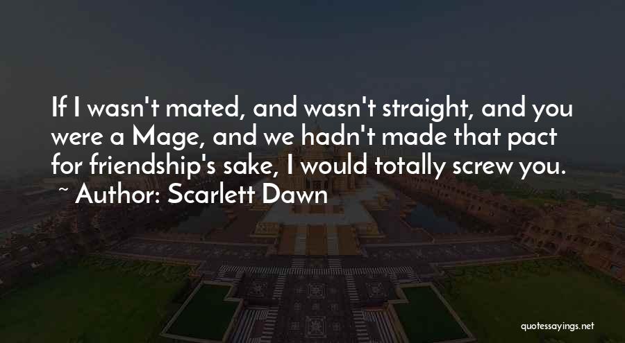 Scarlett Dawn Quotes: If I Wasn't Mated, And Wasn't Straight, And You Were A Mage, And We Hadn't Made That Pact For Friendship's