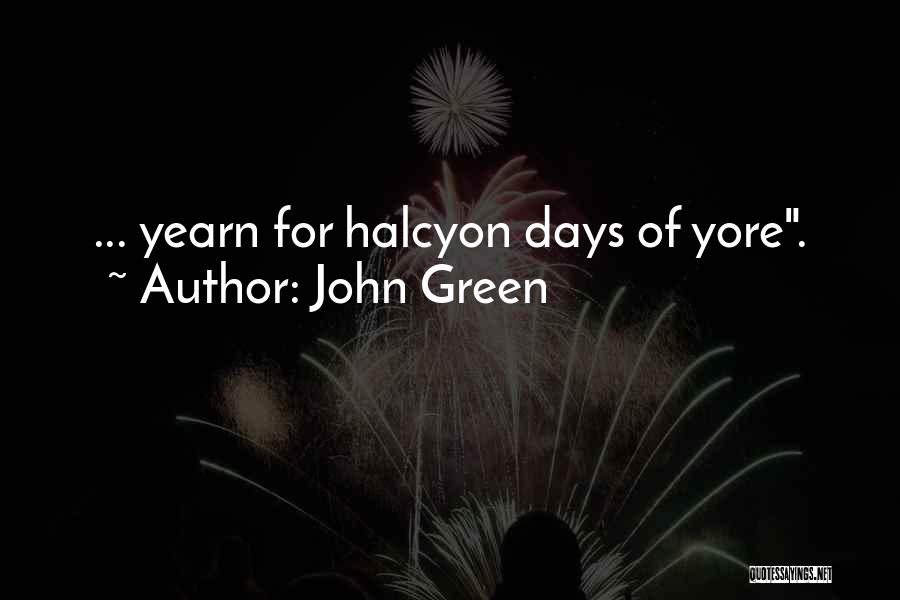 John Green Quotes: ... Yearn For Halcyon Days Of Yore.