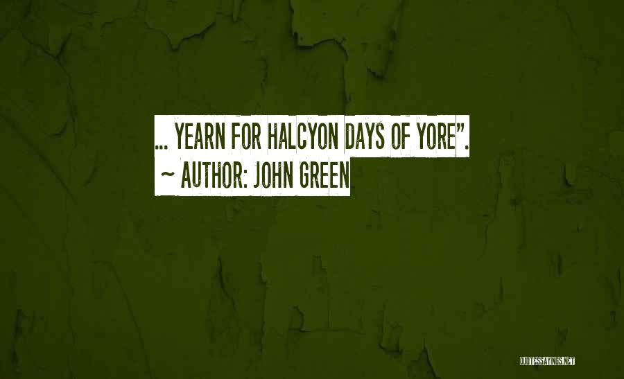 John Green Quotes: ... Yearn For Halcyon Days Of Yore.