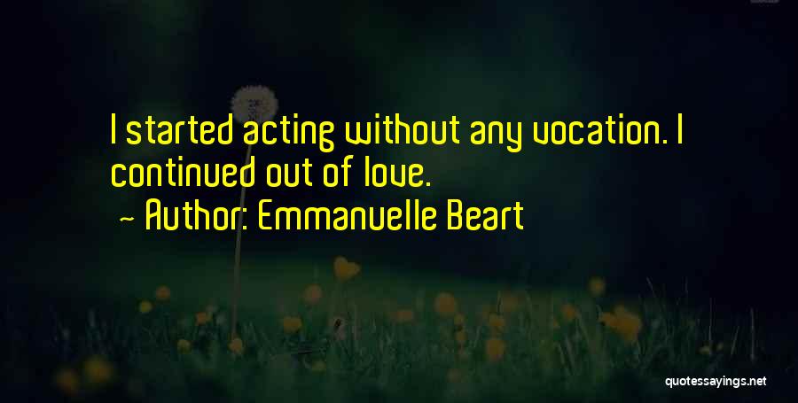 Emmanuelle Beart Quotes: I Started Acting Without Any Vocation. I Continued Out Of Love.