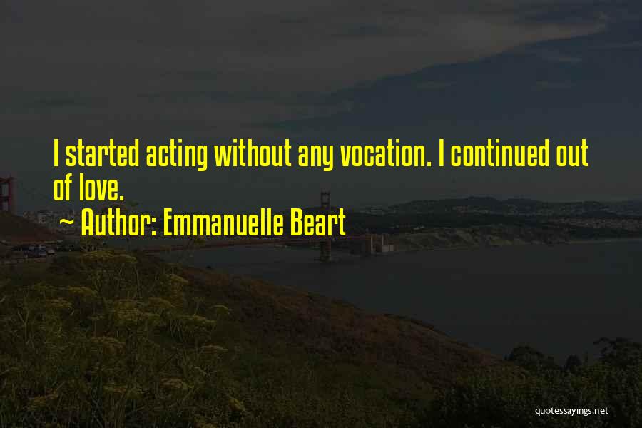 Emmanuelle Beart Quotes: I Started Acting Without Any Vocation. I Continued Out Of Love.