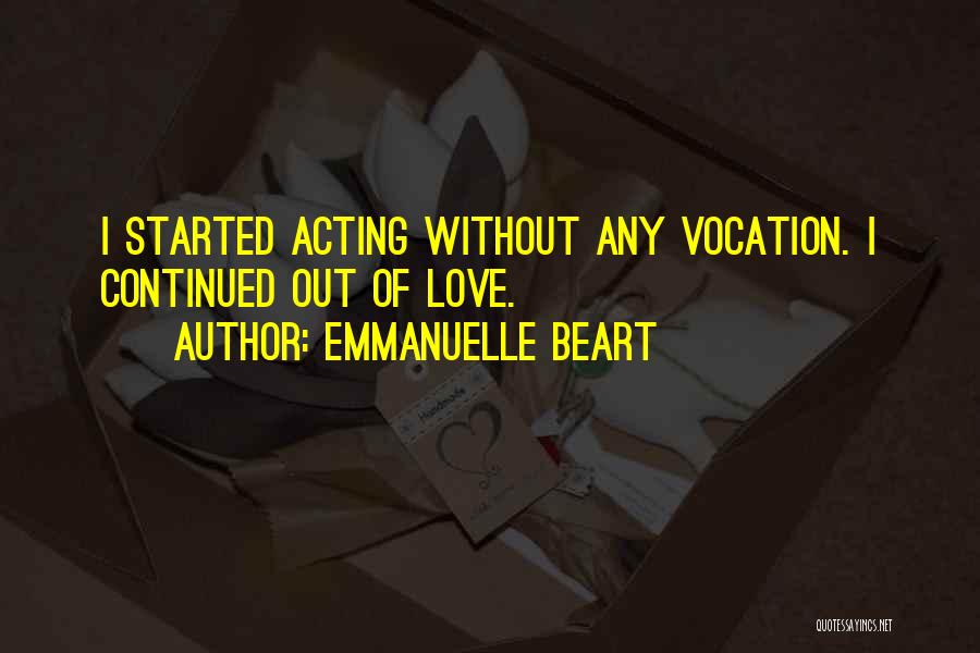 Emmanuelle Beart Quotes: I Started Acting Without Any Vocation. I Continued Out Of Love.