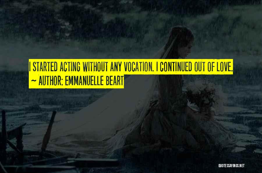 Emmanuelle Beart Quotes: I Started Acting Without Any Vocation. I Continued Out Of Love.