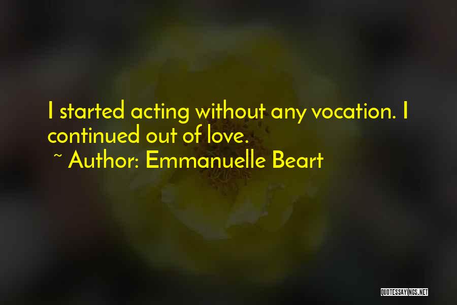 Emmanuelle Beart Quotes: I Started Acting Without Any Vocation. I Continued Out Of Love.