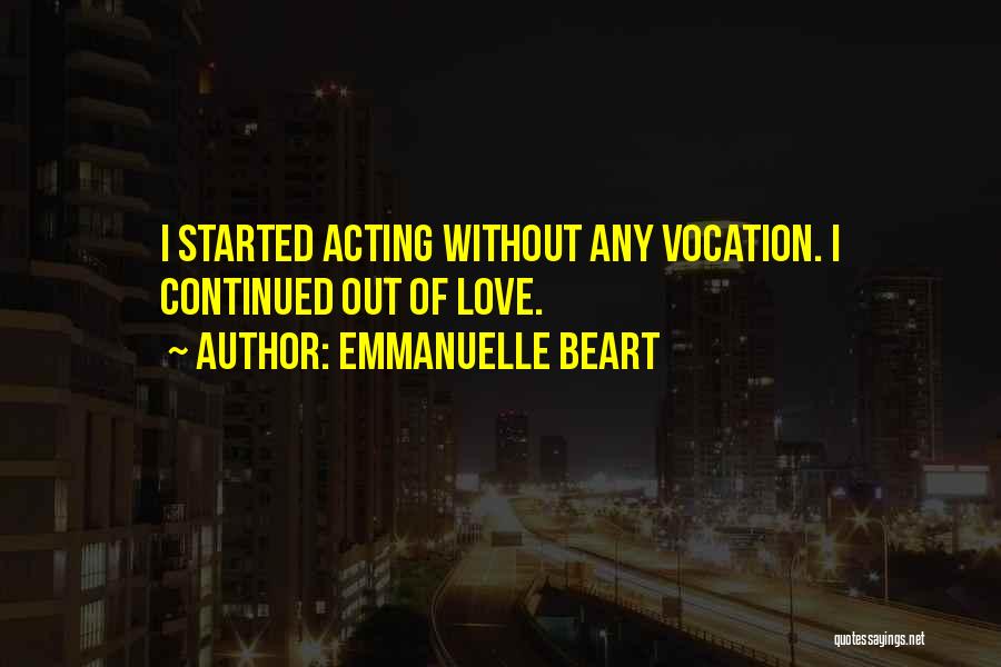 Emmanuelle Beart Quotes: I Started Acting Without Any Vocation. I Continued Out Of Love.