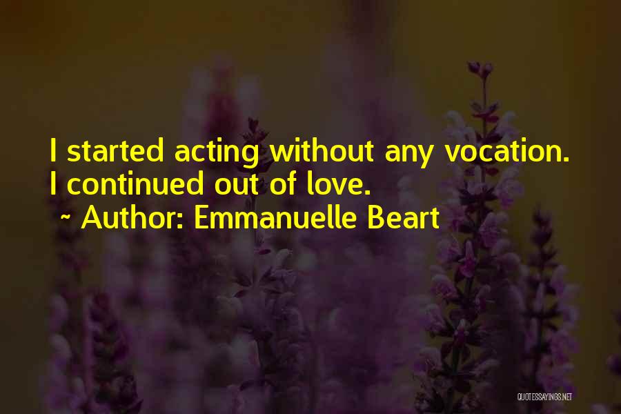 Emmanuelle Beart Quotes: I Started Acting Without Any Vocation. I Continued Out Of Love.