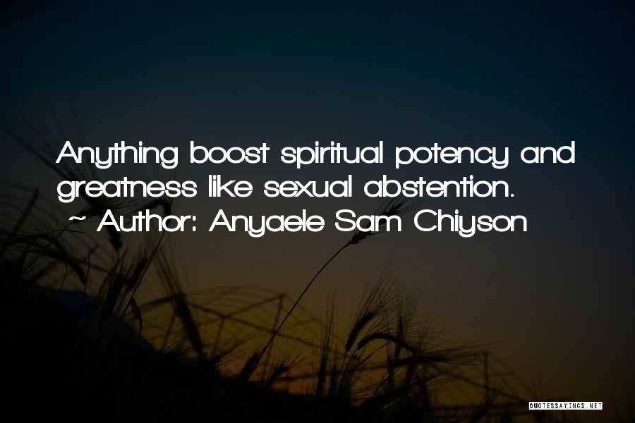 Anyaele Sam Chiyson Quotes: Anything Boost Spiritual Potency And Greatness Like Sexual Abstention.