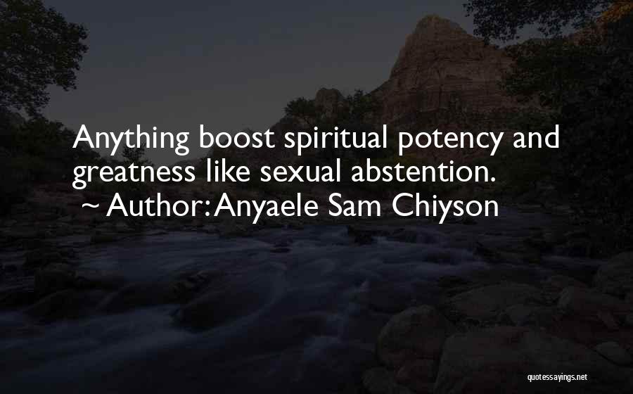 Anyaele Sam Chiyson Quotes: Anything Boost Spiritual Potency And Greatness Like Sexual Abstention.