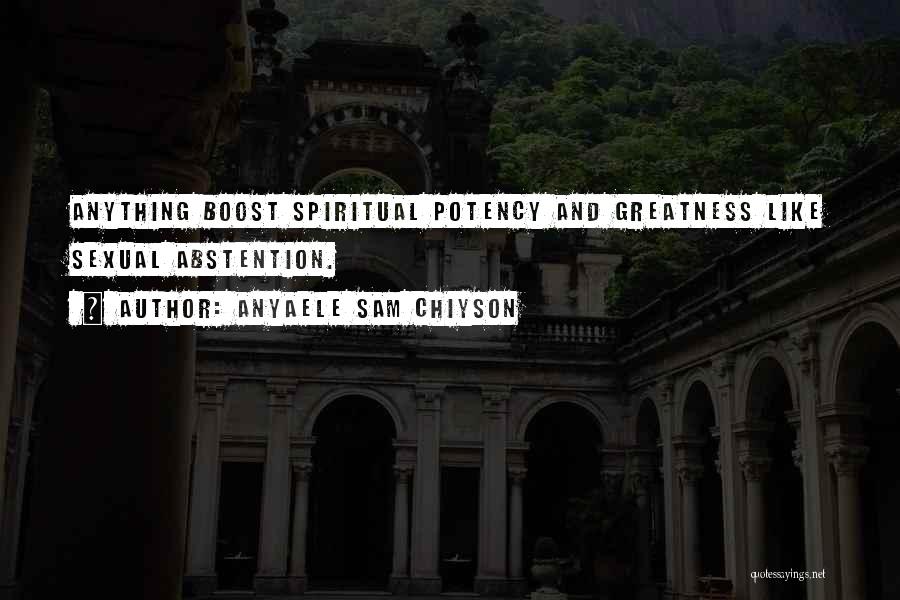 Anyaele Sam Chiyson Quotes: Anything Boost Spiritual Potency And Greatness Like Sexual Abstention.