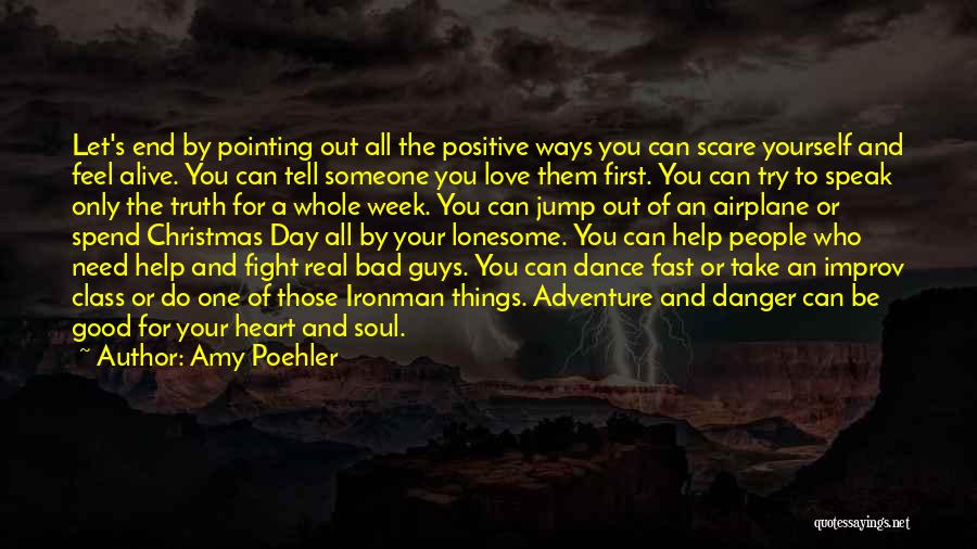 Amy Poehler Quotes: Let's End By Pointing Out All The Positive Ways You Can Scare Yourself And Feel Alive. You Can Tell Someone