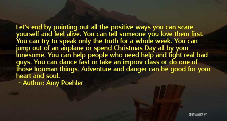 Amy Poehler Quotes: Let's End By Pointing Out All The Positive Ways You Can Scare Yourself And Feel Alive. You Can Tell Someone