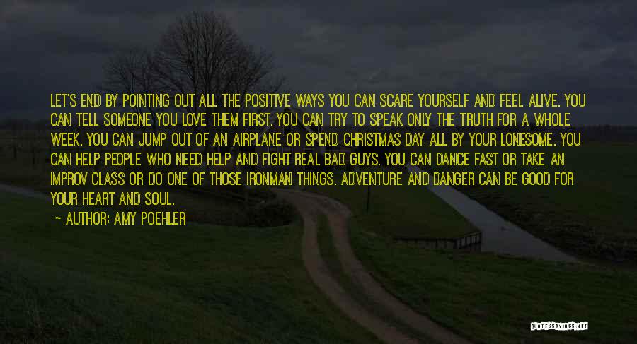 Amy Poehler Quotes: Let's End By Pointing Out All The Positive Ways You Can Scare Yourself And Feel Alive. You Can Tell Someone