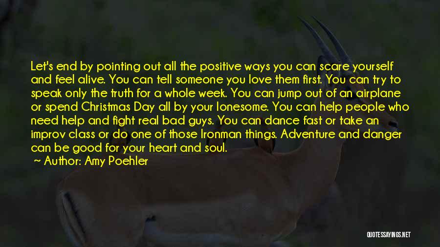 Amy Poehler Quotes: Let's End By Pointing Out All The Positive Ways You Can Scare Yourself And Feel Alive. You Can Tell Someone