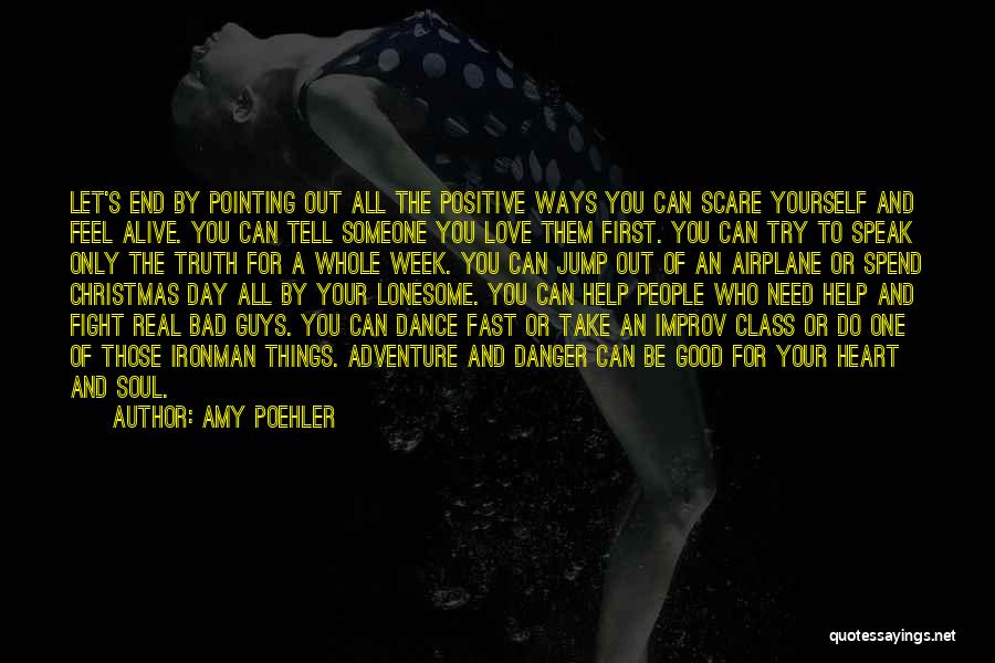 Amy Poehler Quotes: Let's End By Pointing Out All The Positive Ways You Can Scare Yourself And Feel Alive. You Can Tell Someone