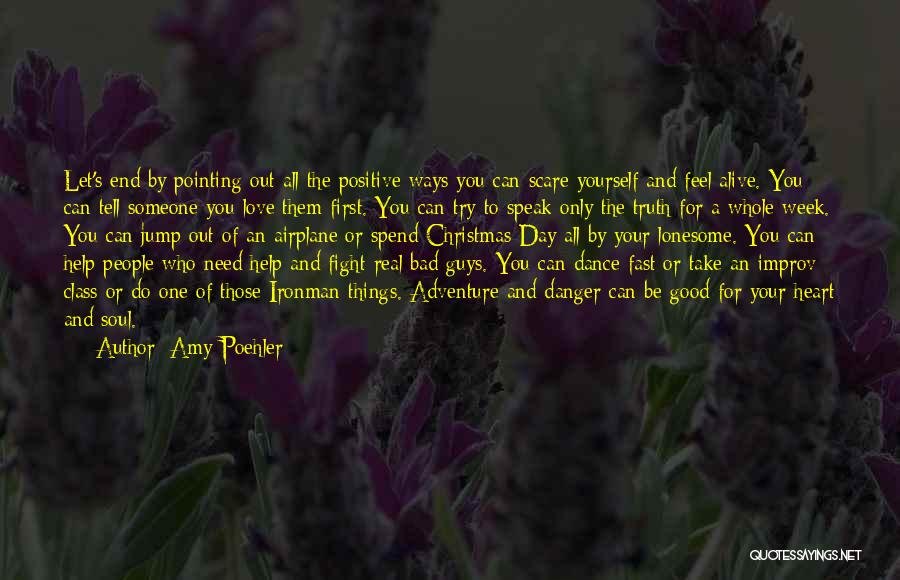 Amy Poehler Quotes: Let's End By Pointing Out All The Positive Ways You Can Scare Yourself And Feel Alive. You Can Tell Someone