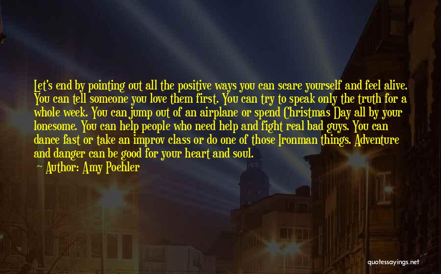 Amy Poehler Quotes: Let's End By Pointing Out All The Positive Ways You Can Scare Yourself And Feel Alive. You Can Tell Someone