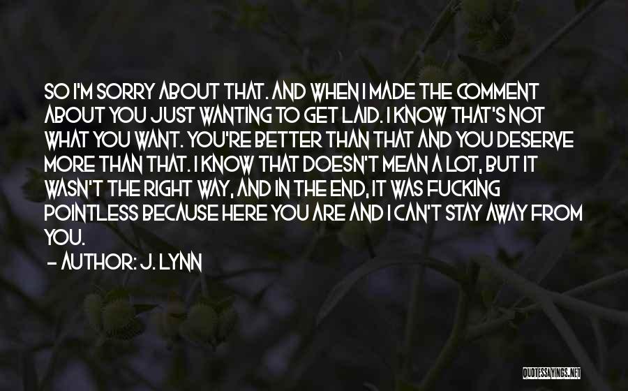 J. Lynn Quotes: So I'm Sorry About That. And When I Made The Comment About You Just Wanting To Get Laid. I Know