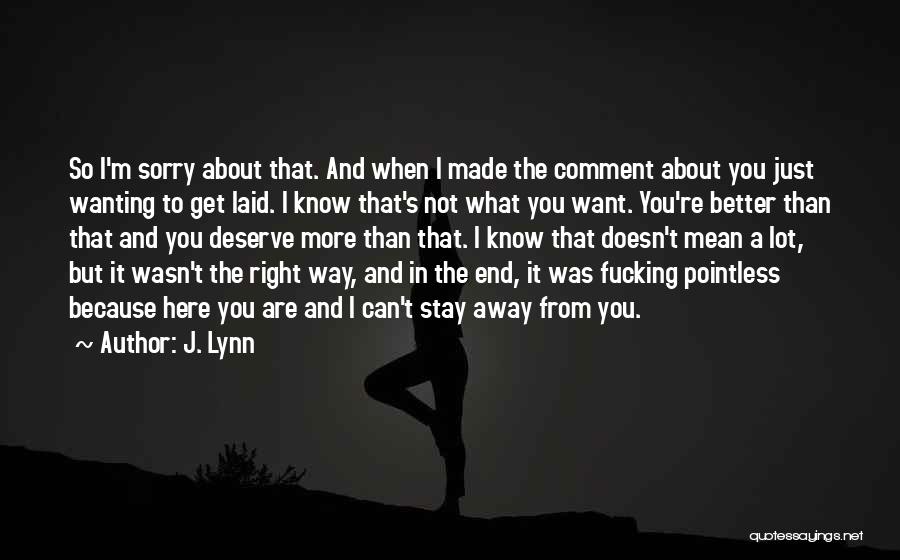J. Lynn Quotes: So I'm Sorry About That. And When I Made The Comment About You Just Wanting To Get Laid. I Know