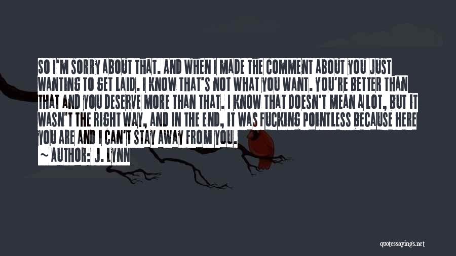 J. Lynn Quotes: So I'm Sorry About That. And When I Made The Comment About You Just Wanting To Get Laid. I Know