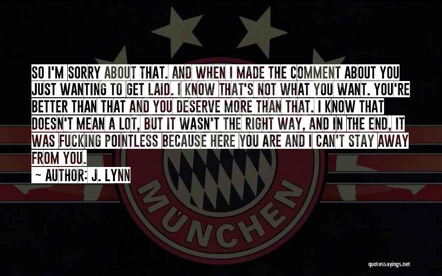 J. Lynn Quotes: So I'm Sorry About That. And When I Made The Comment About You Just Wanting To Get Laid. I Know
