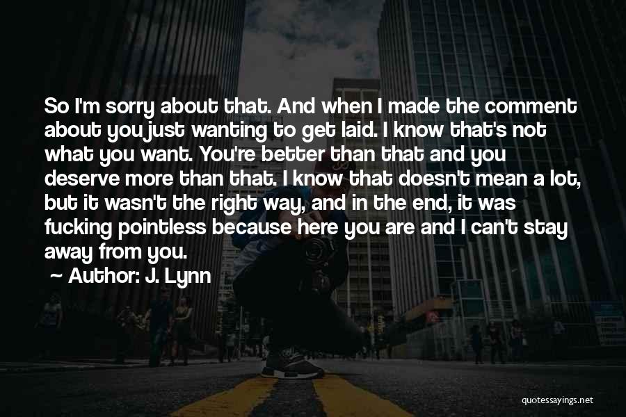 J. Lynn Quotes: So I'm Sorry About That. And When I Made The Comment About You Just Wanting To Get Laid. I Know