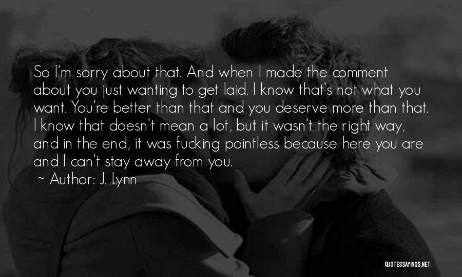 J. Lynn Quotes: So I'm Sorry About That. And When I Made The Comment About You Just Wanting To Get Laid. I Know