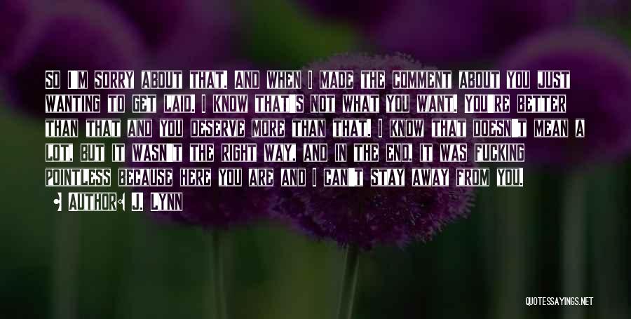 J. Lynn Quotes: So I'm Sorry About That. And When I Made The Comment About You Just Wanting To Get Laid. I Know
