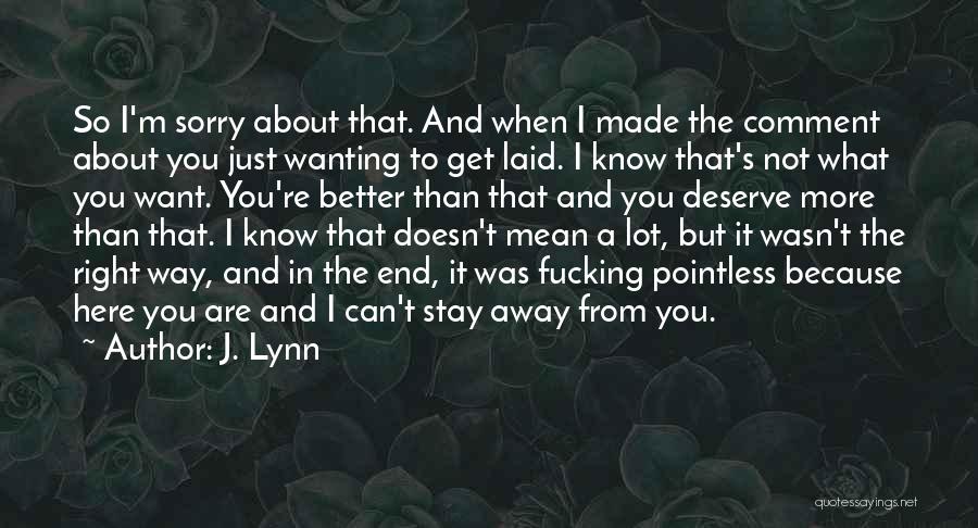 J. Lynn Quotes: So I'm Sorry About That. And When I Made The Comment About You Just Wanting To Get Laid. I Know