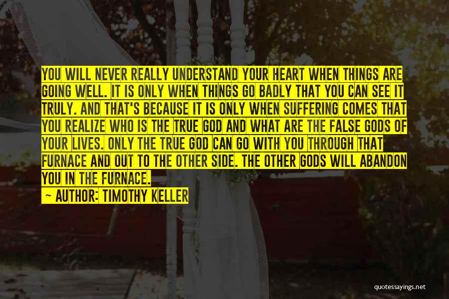 Timothy Keller Quotes: You Will Never Really Understand Your Heart When Things Are Going Well. It Is Only When Things Go Badly That