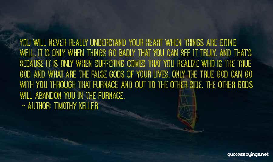 Timothy Keller Quotes: You Will Never Really Understand Your Heart When Things Are Going Well. It Is Only When Things Go Badly That