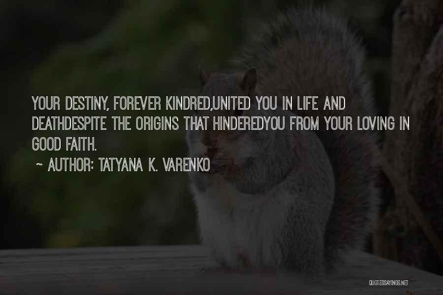 Tatyana K. Varenko Quotes: Your Destiny, Forever Kindred,united You In Life And Deathdespite The Origins That Hinderedyou From Your Loving In Good Faith.