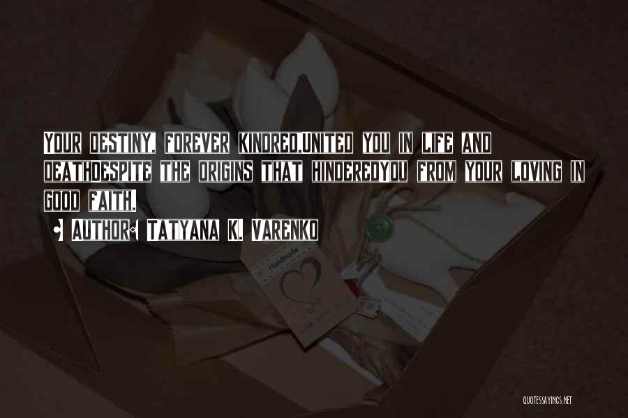 Tatyana K. Varenko Quotes: Your Destiny, Forever Kindred,united You In Life And Deathdespite The Origins That Hinderedyou From Your Loving In Good Faith.